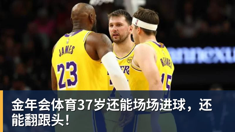 金年会体育37岁还能场场进球,还能翻跟头!