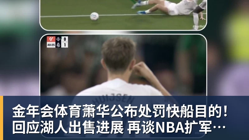金年会体育萧华公布处罚快船目的！回应湖人出售进展 再谈NBA扩军计划