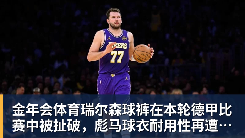 金年会体育瑞尔森球裤在本轮德甲比赛中被扯破，彪马球衣耐用性再遭质疑