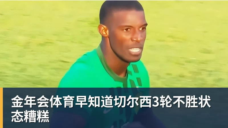 金年会体育早知道切尔西3轮不胜状态糟糕