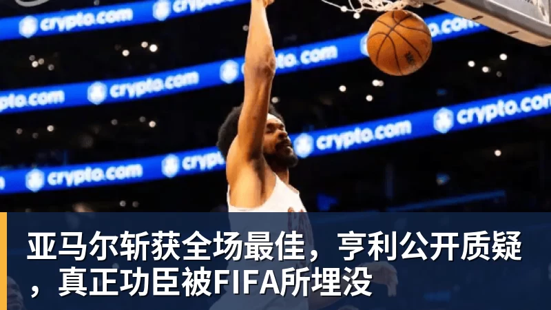 金年会体育亚马尔斩获全场最佳，亨利公开质疑，真正功臣被FIFA所埋没