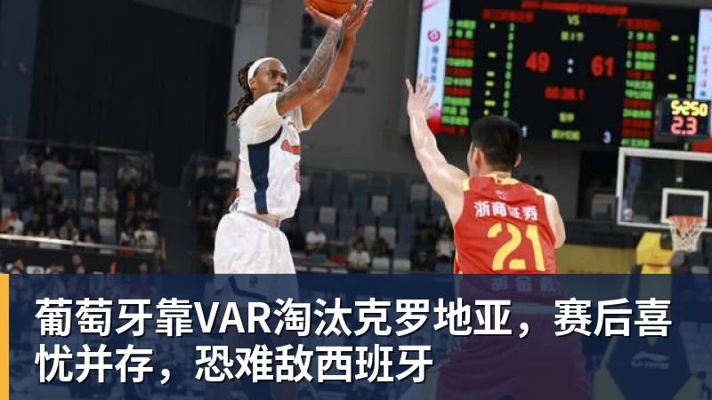 金年会体育葡萄牙靠VAR淘汰克罗地亚，赛后喜忧并存，恐难敌西班牙