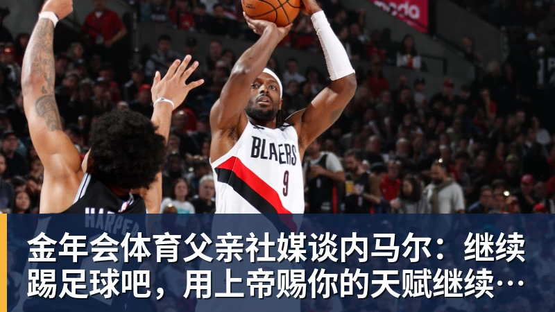 金年会体育父亲社媒谈内马尔：继续踢足球吧，用上帝赐你的天赋继续让人着迷
