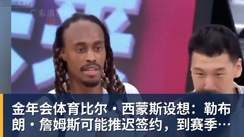 金年会体育比尔·西蒙斯设想：勒布朗·詹姆斯可能推迟签约，到赛季中再签