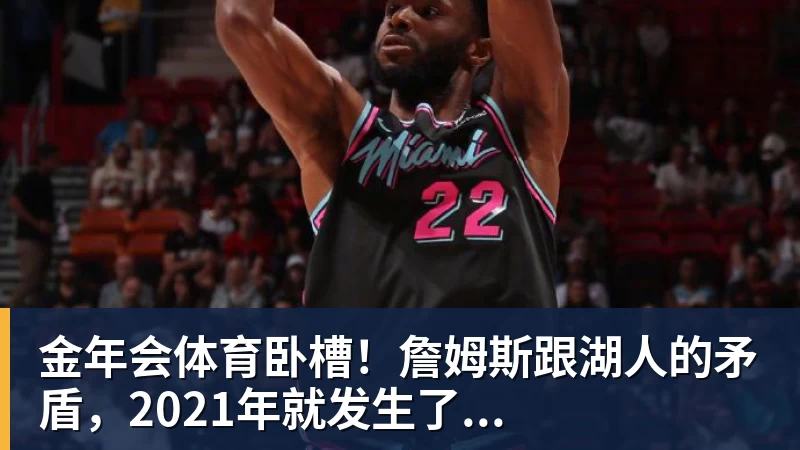 金年会体育卧槽！詹姆斯跟湖人的矛盾，2021年就发生了...