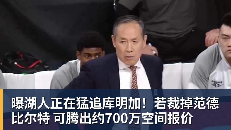 曝湖人正在猛追库明加！若裁掉范德比尔特 可腾出约700万空间报价