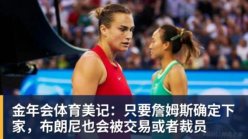 金年会体育美记：只要詹姆斯确定下家，布朗尼也会被交易或者裁员