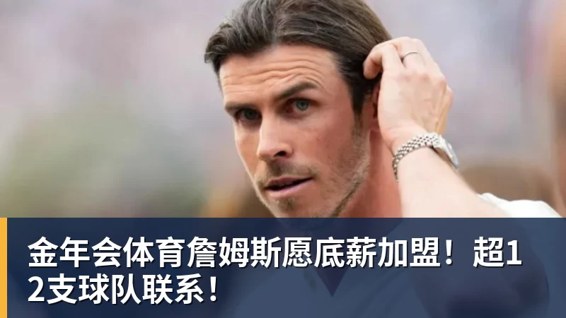 金年会体育詹姆斯愿底薪加盟！超12支球队联系！