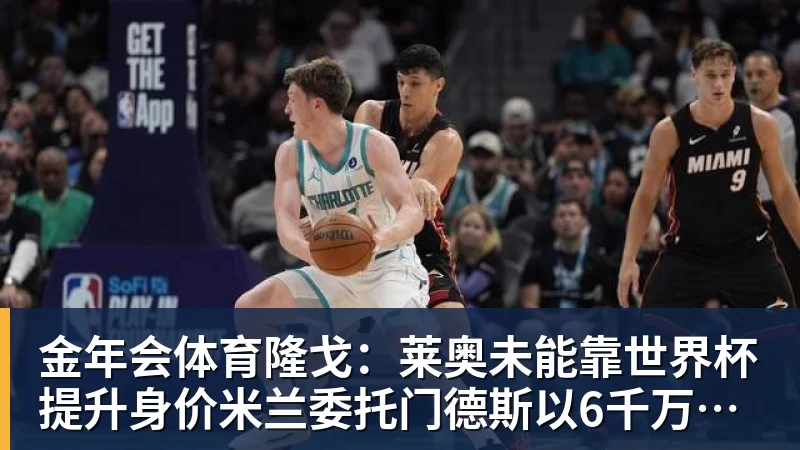 金年会体育隆戈:莱奥未能靠世界杯提升身价米兰委托门德斯以6千万欧卖掉他