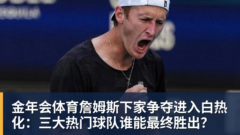 金年会体育詹姆斯下家争夺进入白热化：三大热门球队谁能最终胜出？