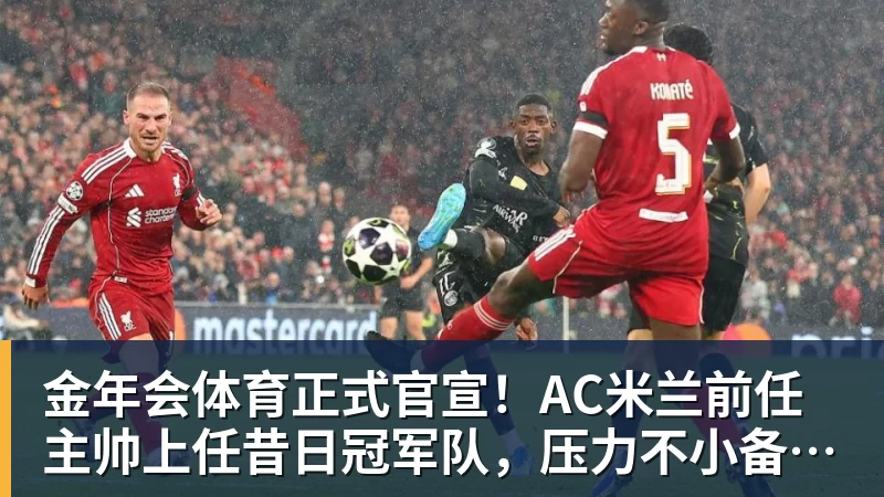 金年会体育正式官宣!AC米兰前任主帅上任昔日冠军队,压力不小备受指责