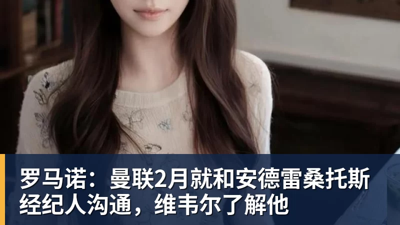金年会体育罗马诺:曼联2月就和安德雷桑托斯经纪人沟通,维韦尔了解他