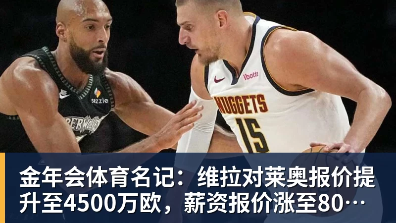 金年会体育名记：维拉对莱奥报价提升至4500万欧，薪资报价涨至800万欧