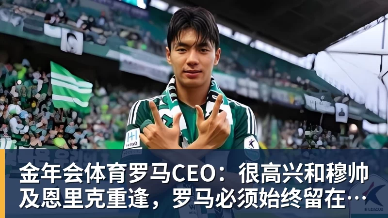 金年会体育罗马CEO:很高兴和穆帅及恩里克重逢,罗马必须始终留在欧冠舞台