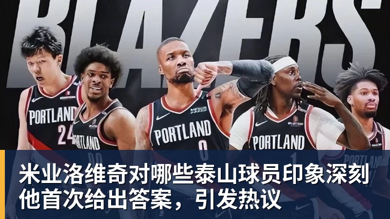 米业洛维奇对哪些泰山球员印象深刻他首次给出答案,引发热议