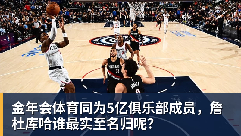 金年会体育同为5亿俱乐部成员,詹杜库哈谁最实至名归呢?