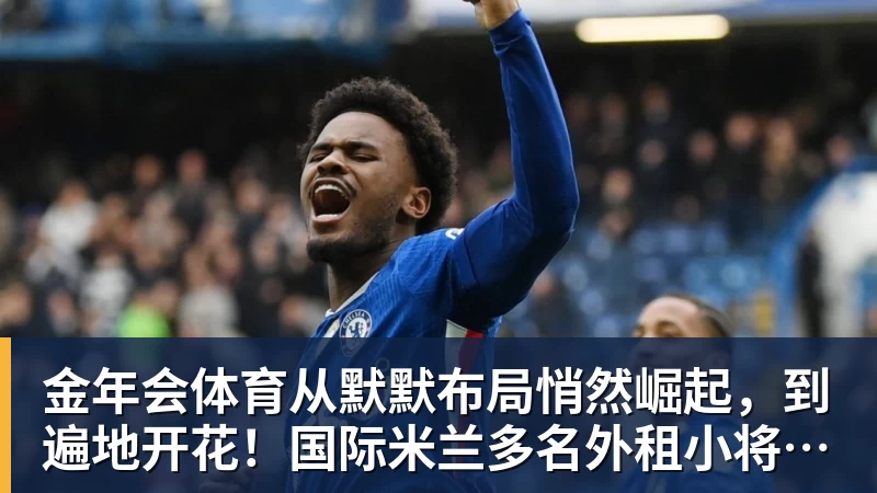 金年会体育从默默布局悄然崛起，到遍地开花！国际米兰多名外租小将盘点