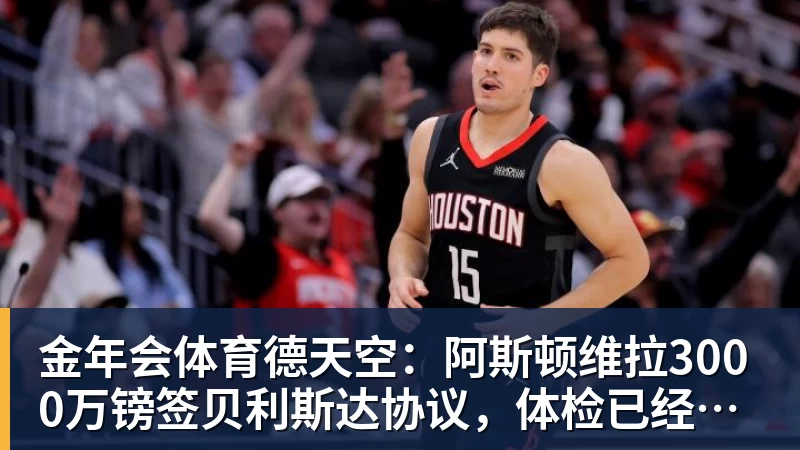 金年会体育德天空:阿斯顿维拉3000万镑签贝利斯达协议,体检已经安排