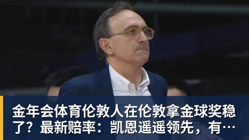 金年会体育伦敦人在伦敦拿金球奖稳了？最新赔率：凯恩遥遥领先，有主场之利