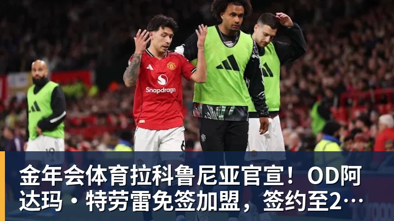 金年会体育拉科鲁尼亚官宣！OD阿达玛·特劳雷免签加盟，签约至2028年