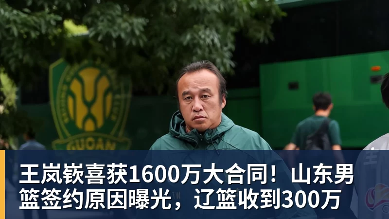 王岚嵚喜获1600万大合同!山东男篮签约原因曝光,辽篮收到300万