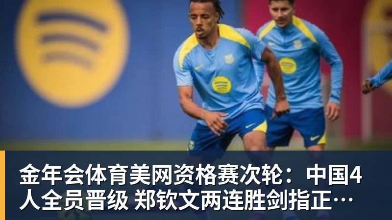 金年会体育美网资格赛次轮:中国4人全员晋级 郑钦文两连胜剑指正赛席位