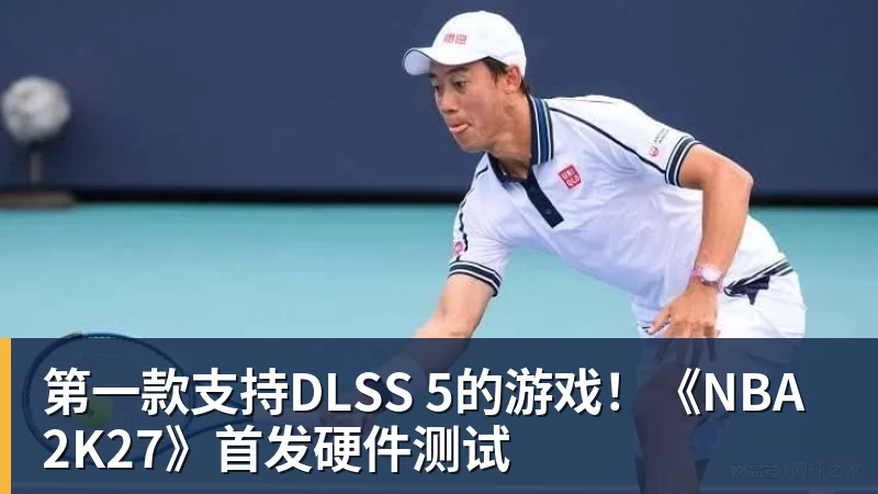第一款支持DLSS 5的游戏！《NBA 2K27》首发硬件测试