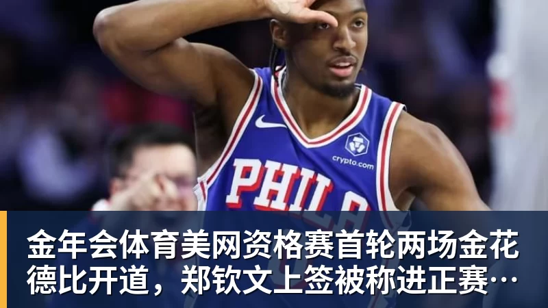 金年会体育美网资格赛首轮两场金花德比开道，郑钦文上签被称进正赛无悬念