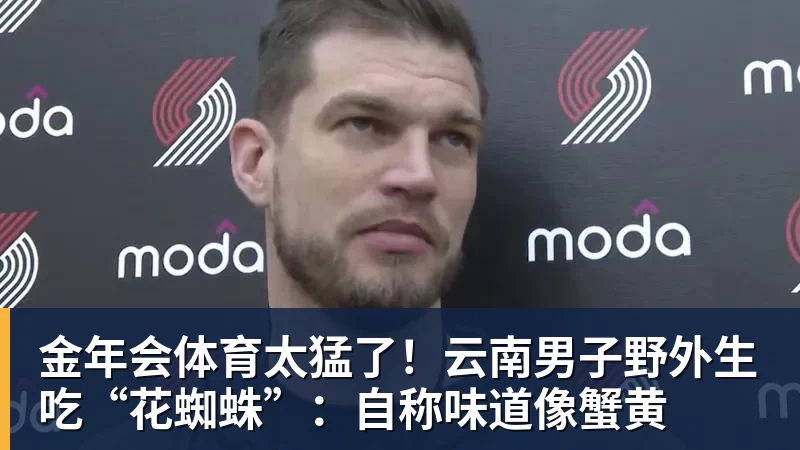 金年会体育太猛了!云南男子野外生吃“花蜘蛛”:自称味道像蟹黄