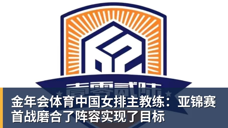 金年会体育中国女排主教练：亚锦赛首战磨合了阵容实现了目标