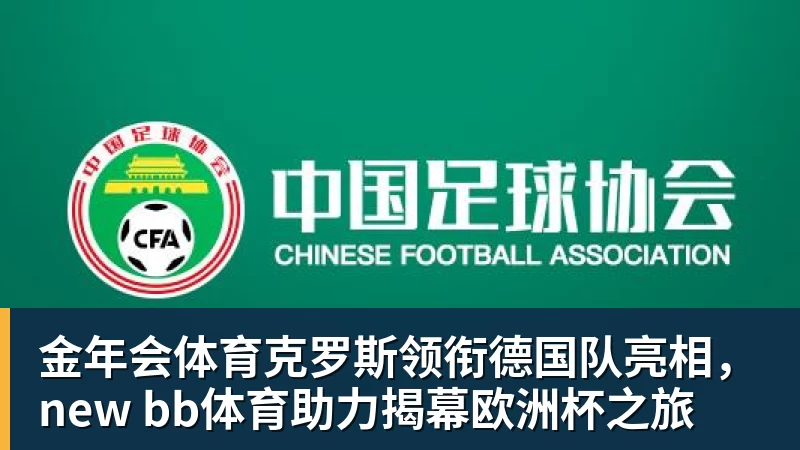 金年会体育克罗斯领衔德国队亮相,new bb体育助力揭幕欧洲杯之旅