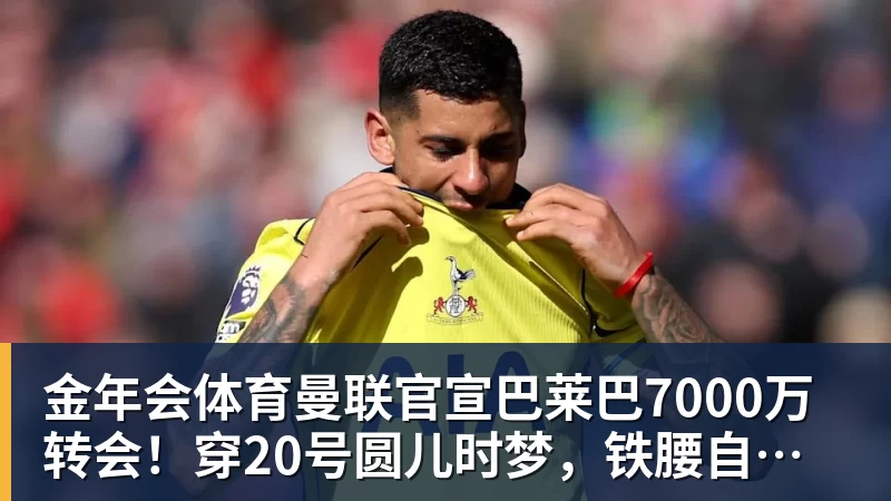 金年会体育曼联官宣巴莱巴7000万转会!穿20号圆儿时梦,铁腰自曝为何钟情红魔