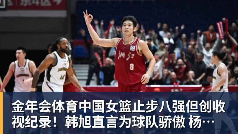 金年会体育中国女篮止步八强但创收视纪录!韩旭直言为球队骄傲 杨毅:完成任务了