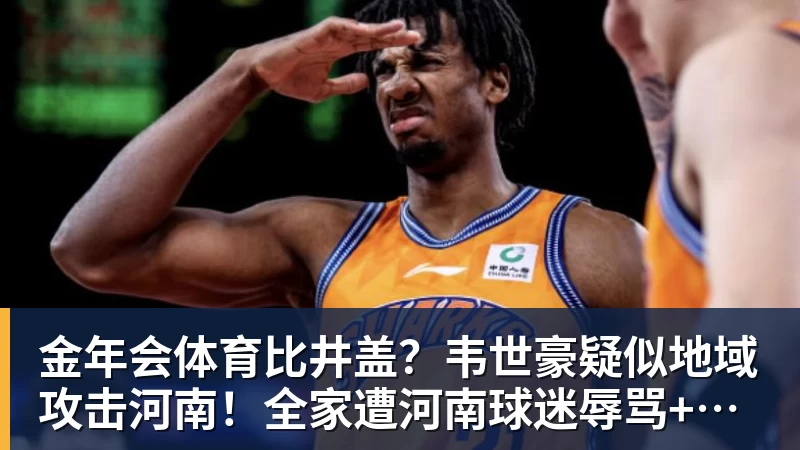 金年会体育比井盖?韦世豪疑似地域攻击河南!全家遭河南球迷辱骂+死亡威胁