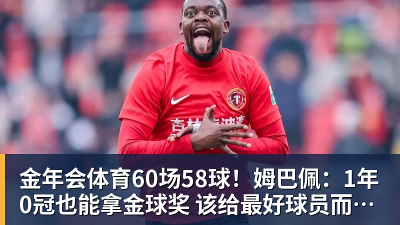 金年会体育60场58球!姆巴佩:1年0冠也能拿金球奖 该给最好球员而非最佳团队