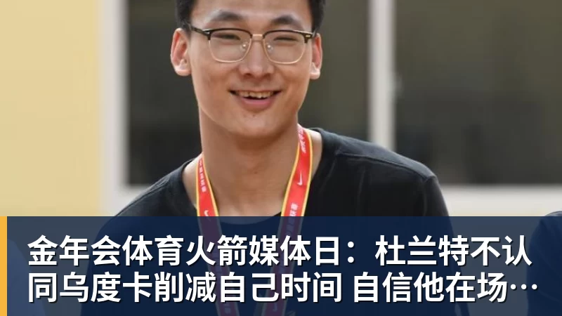 金年会体育火箭媒体日:杜兰特不认同乌度卡削减自己时间 自信他在场球队才最强