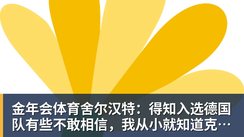 金年会体育舍尔汉特：得知入选德国队有些不敢相信，我从小就知道克洛普