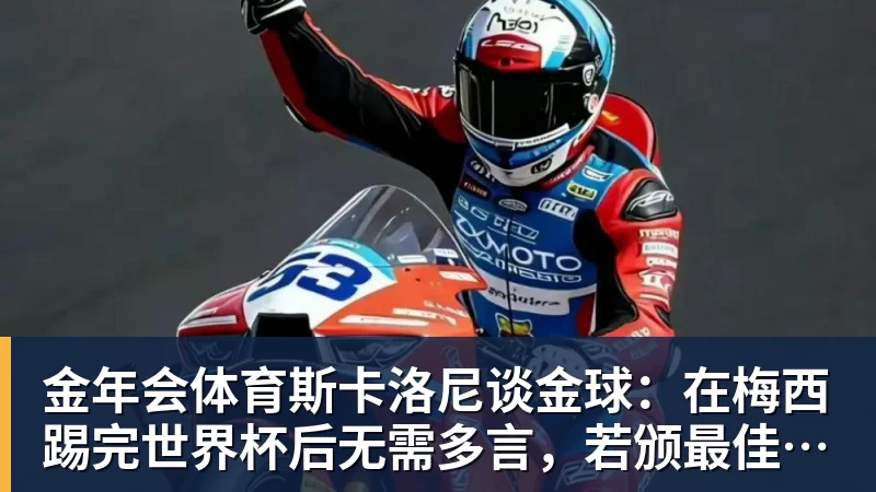 金年会体育斯卡洛尼谈金球:在梅西踢完世界杯后无需多言,若颁最佳毫无疑问