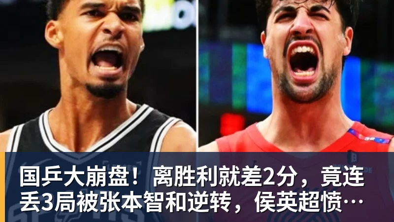 国乒大崩盘！离胜利就差2分，竟连丢3局被张本智和逆转，侯英超愤然离场