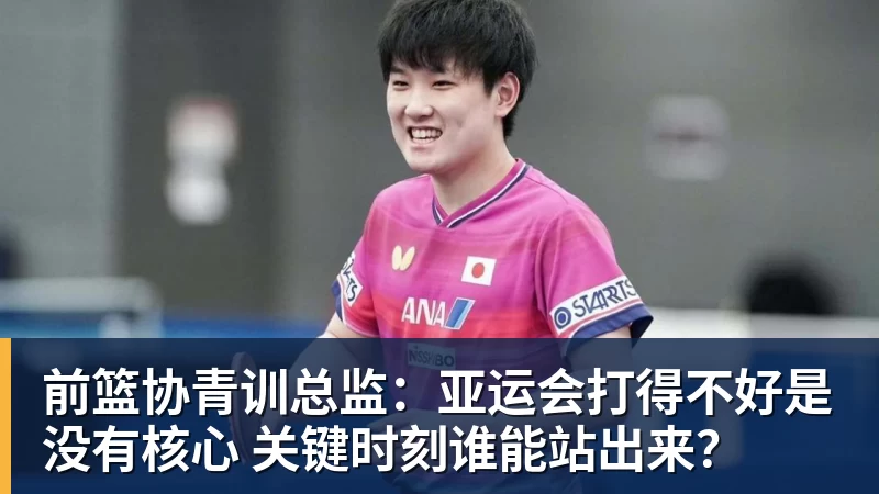 金年会体育前篮协青训总监:亚运会打得不好是没有核心 关键时刻谁能站出来?
