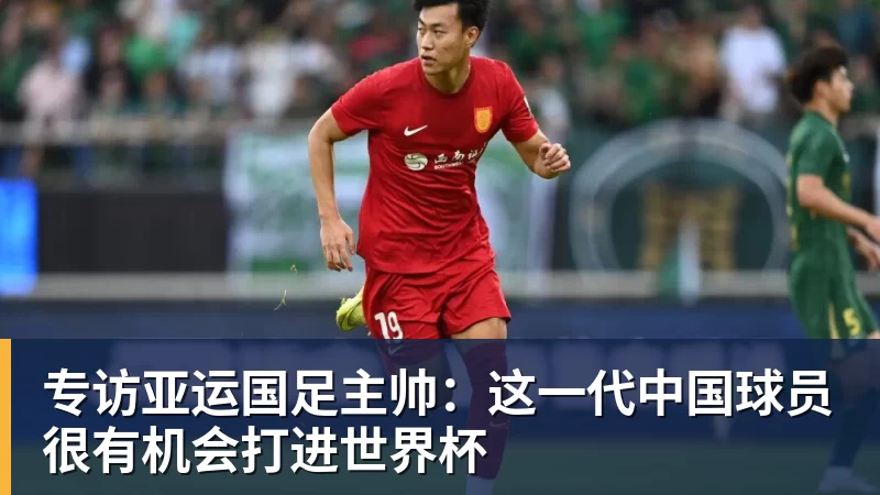 金年会体育专访亚运国足主帅:这一代中国球员很有机会打进世界杯