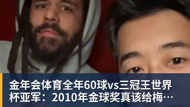 金年会体育全年60球vs三冠王世界杯亚军:2010年金球奖真该给梅西吗