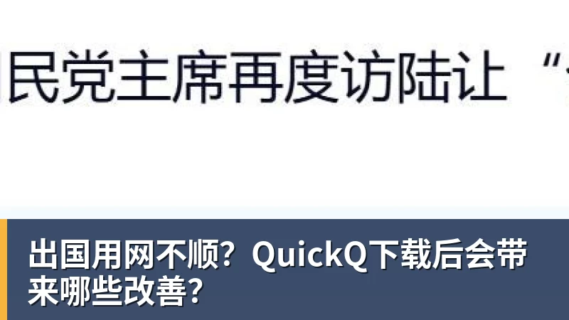 出国用网不顺？QuickQ下载后会带来哪些改善？