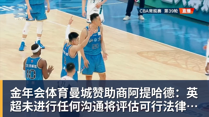 金年会体育曼城赞助商阿提哈德：英超未进行任何沟通将评估可行法律方案
