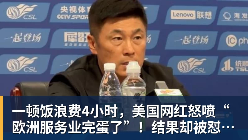 一顿饭浪费4小时，美国网红怒喷“欧洲服务业完蛋了”！结果却被怼到沉默？