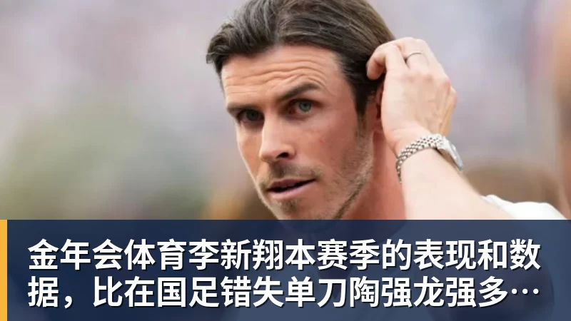 金年会体育李新翔本赛季的表现和数据,比在国足错失单刀陶强龙强多了,值得期待