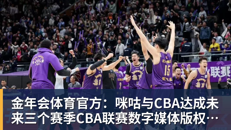 金年会体育官方:咪咕与CBA达成未来三个赛季CBA联赛数字媒体版权合作
