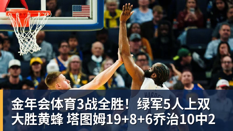 金年会体育3战全胜!绿军5人上双大胜黄蜂 塔图姆19+8+6乔治10中2