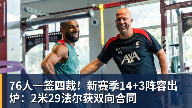 金年会体育76人一签四裁！新赛季14+3阵容出炉：2米29法尔获双向合同