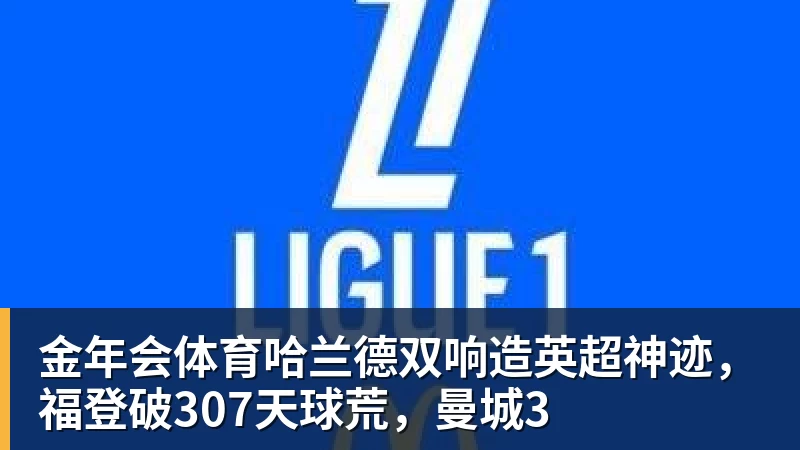 金年会体育哈兰德双响造英超神迹,福登破307天球荒,曼城3